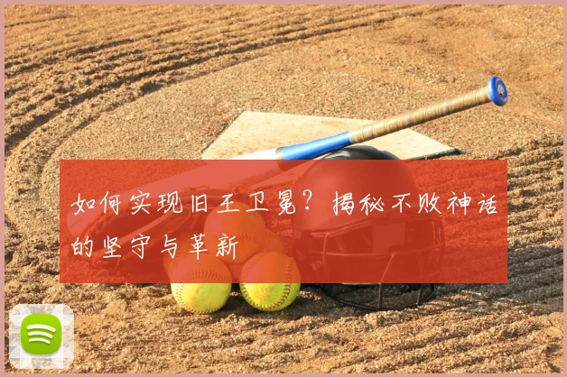 如何实现旧王卫冕？揭秘不败神话的坚守与革新