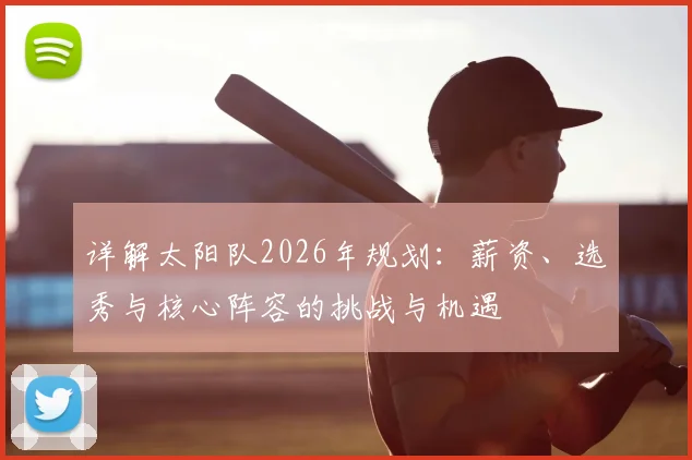详解太阳队2026年规划：薪资、选秀与核心阵容的挑战与机遇