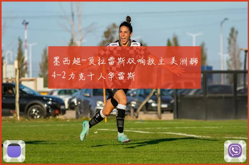 墨西超-莫拉雷斯双响救主 美洲狮4-2力克十人华雷斯