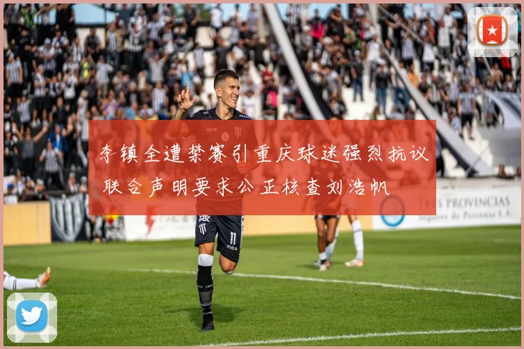 李镇全遭禁赛引重庆球迷强烈抗议 联合声明要求公正核查刘浩帆