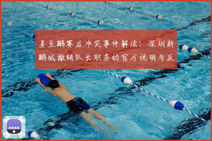 姜至鹏赛后冲突事件解读：深圳新鹏城撤销队长职务的官方说明与反思