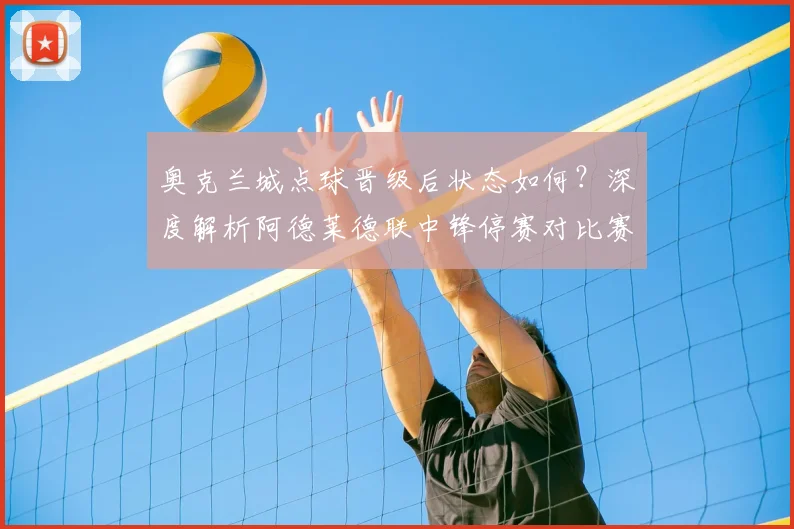 奥克兰城点球晋级后状态如何？深度解析阿德莱德联中锋停赛对比赛的影响