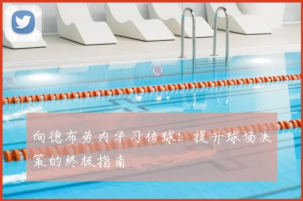 向德布劳内学习传球：提升球场决策的终极指南